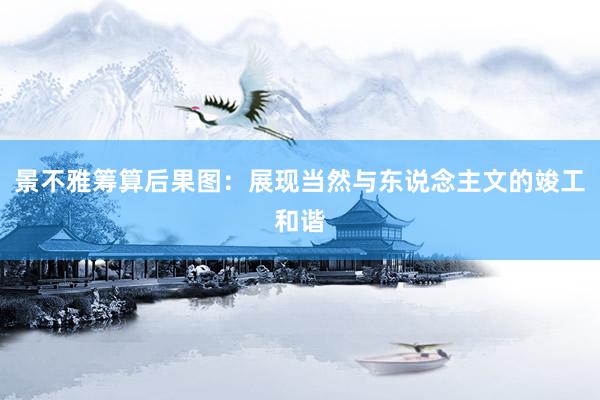 景不雅筹算后果图：展现当然与东说念主文的竣工和谐